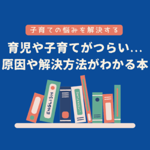 育児や子育てがつらいのはなぜ？原因や解決方法がわかる人気おすすめ本５選